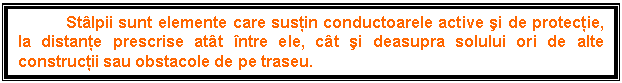 Text Box: Stlpii sunt elemente care susin conductoarele active i de protecie, la distane prescrise att ntre ele, ct i deasupra solului ori de alte construcii sau obstacole de pe traseu.